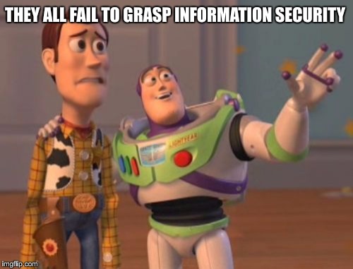 InfoSec Wisdom | THEY ALL FAIL TO GRASP INFORMATION SECURITY | image tagged in memes,infosec,wisdom,information,security,x x everywhere | made w/ Imgflip meme maker