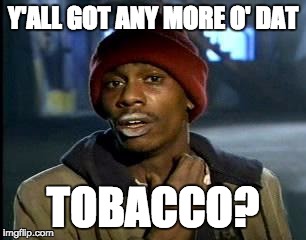 Y'all Got Any More Of That Meme | Y'ALL GOT ANY MORE O' DAT TOBACCO? | image tagged in memes,yall got any more of | made w/ Imgflip meme maker