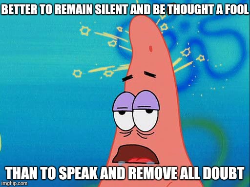 Dumb Patrick Star | BETTER TO REMAIN SILENT AND BE THOUGHT A FOOL; THAN TO SPEAK AND REMOVE ALL DOUBT | image tagged in dumb patrick star,scumbag | made w/ Imgflip meme maker