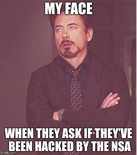 MY FACE WHEN THEY ASK… | MY FACE; WHEN THEY ASK IF THEY’VE BEEN HACKED BY THE NSA | image tagged in memes,nsa,hackers,hacking,hacker,hack | made w/ Imgflip meme maker