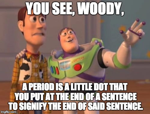 Safe for Work | YOU SEE, WOODY, A PERIOD IS A LITTLE DOT THAT YOU PUT AT THE END OF A SENTENCE TO SIGNIFY THE END OF SAID SENTENCE. | image tagged in memes,x x everywhere | made w/ Imgflip meme maker