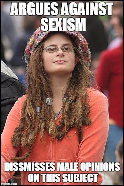 Hippie | ARGUES AGAINST SEXISM; DISSMISSES MALE OPINIONS ON THIS SUBJECT | image tagged in hippie | made w/ Imgflip meme maker