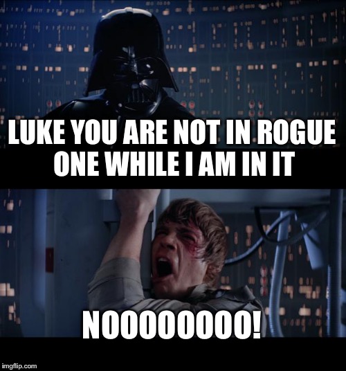Star Wars No Meme | LUKE YOU ARE NOT IN ROGUE ONE WHILE I AM IN IT; NOOOOOOOO! | image tagged in memes,star wars no | made w/ Imgflip meme maker