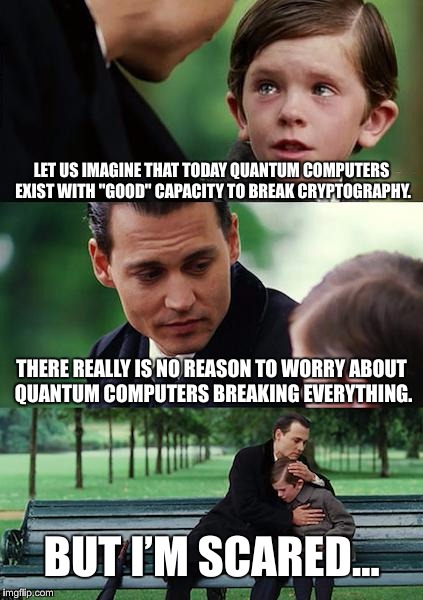 Quantum Compassion | LET US IMAGINE THAT TODAY QUANTUM COMPUTERS EXIST WITH "GOOD" CAPACITY TO BREAK CRYPTOGRAPHY. THERE REALLY IS NO REASON TO WORRY ABOUT QUANTUM COMPUTERS BREAKING EVERYTHING. BUT I’M SCARED… | image tagged in memes,finding neverland,compassion,quantum,cryptography | made w/ Imgflip meme maker