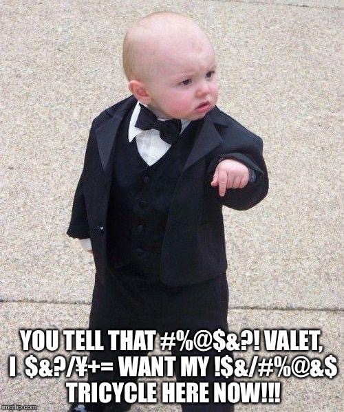 baby tuxedo | YOU TELL THAT #%@$&?! VALET, I  $&?/¥+= WANT MY !$&/#%@&$ TRICYCLE HERE NOW!!! | image tagged in baby tuxedo | made w/ Imgflip meme maker