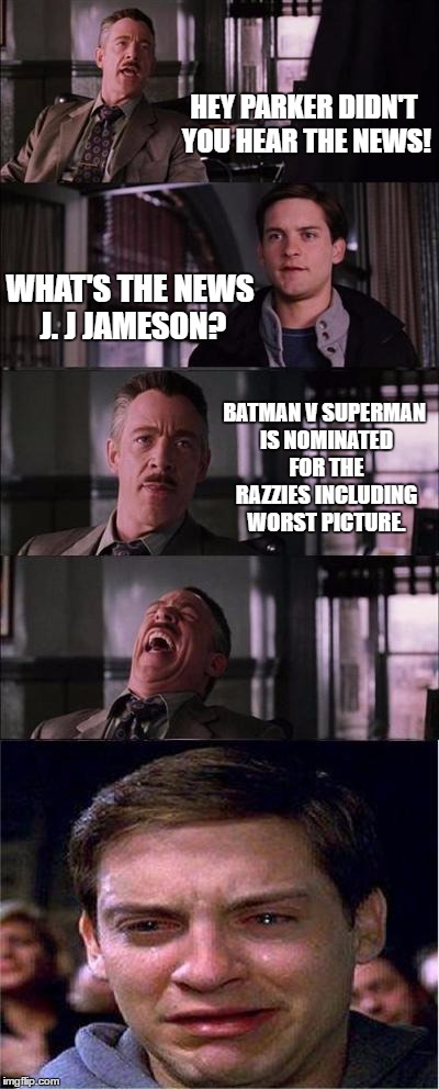 Peter Parker Cry | HEY PARKER DIDN'T YOU HEAR THE NEWS! WHAT'S THE NEWS J. J JAMESON? BATMAN V SUPERMAN IS NOMINATED FOR THE RAZZIES INCLUDING WORST PICTURE. | image tagged in memes,peter parker cry | made w/ Imgflip meme maker