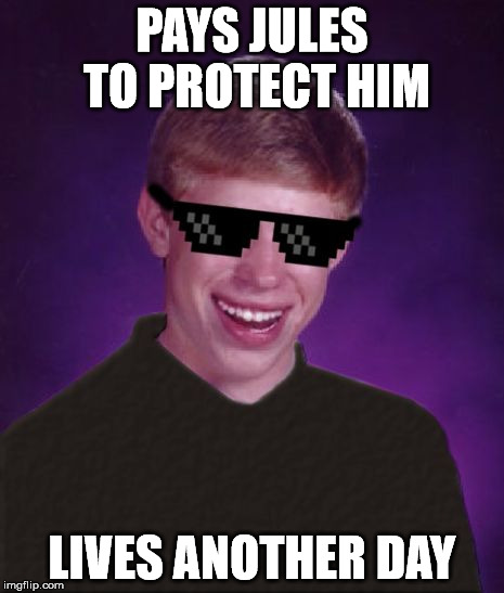 Good Luck Brian | PAYS JULES TO PROTECT HIM LIVES ANOTHER DAY | image tagged in good luck brian | made w/ Imgflip meme maker