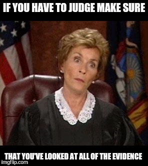 IF YOU HAVE TO JUDGE MAKE SURE THAT YOU'VE LOOKED AT ALL OF THE EVIDENCE | made w/ Imgflip meme maker