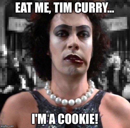 Tim Curry Eat Me | EAT ME, TIM CURRY... I'M A COOKIE! | image tagged in tim curry eat me | made w/ Imgflip meme maker