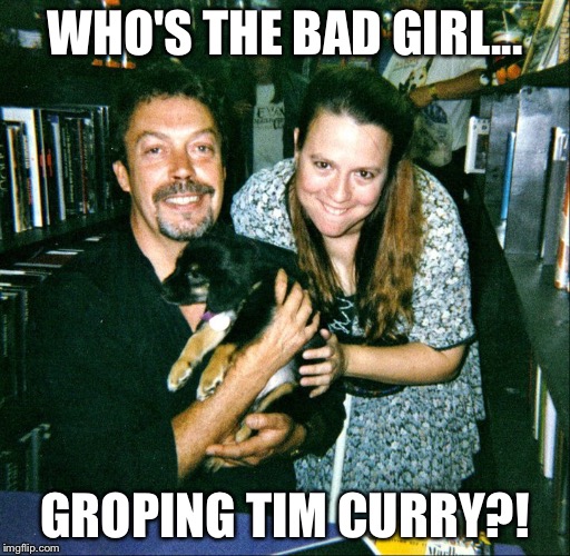 WHO'S THE BAD GIRL... GROPING TIM CURRY?! | image tagged in tim curry n me001 | made w/ Imgflip meme maker