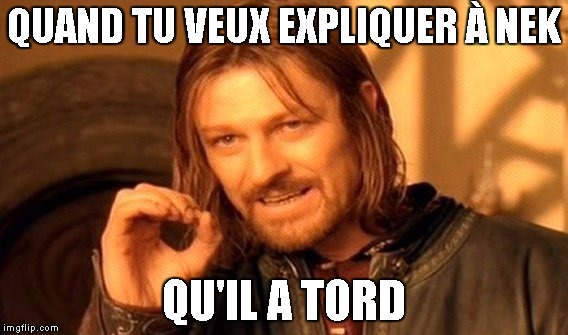 One Does Not Simply Meme | QUAND TU VEUX EXPLIQUER À NEK; QU'IL A TORD | image tagged in memes,one does not simply | made w/ Imgflip meme maker