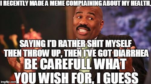 Steve Harvey Meme | I RECENTLY MADE A MEME COMPLAINING ABOUT MY HEALTH, SAYING I'D RATHER SHIT MYSELF THEN THROW UP, THEN I'VE GOT DIARRHEA BE CAREFULL WHAT YOU | image tagged in memes,steve harvey | made w/ Imgflip meme maker