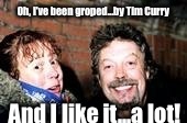 Tim Curry N Me002 | Oh, I've been groped...by Tim Curry; And I like it...a lot! | image tagged in tim curry n me002 | made w/ Imgflip meme maker