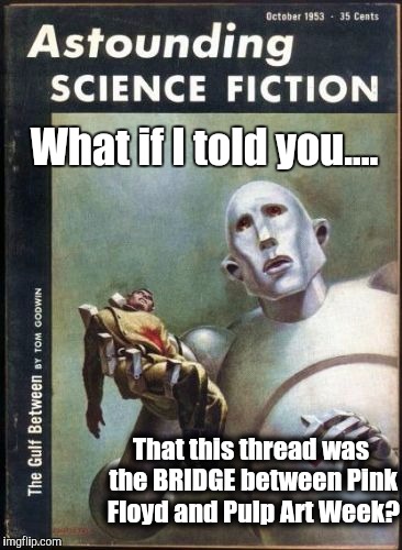 What if I told you.... That this thread was the BRIDGE between Pink Floyd and Pulp Art Week? | made w/ Imgflip meme maker