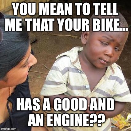 Third World Skeptical Kid Meme | YOU MEAN TO TELL ME THAT YOUR BIKE... HAS A GOOD AND AN ENGINE?? | image tagged in memes,third world skeptical kid | made w/ Imgflip meme maker