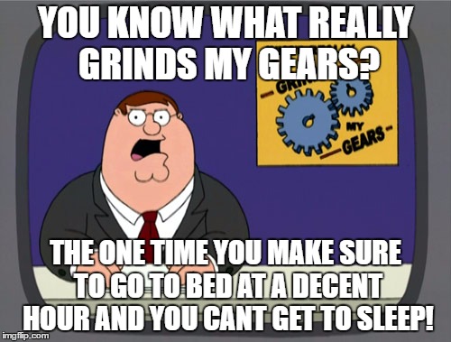 Grinds My Gears (Sleep) | YOU KNOW WHAT REALLY GRINDS MY GEARS? THE ONE TIME YOU MAKE SURE TO GO TO BED AT A DECENT HOUR AND YOU CANT GET TO SLEEP! | image tagged in memes,peter griffin news | made w/ Imgflip meme maker