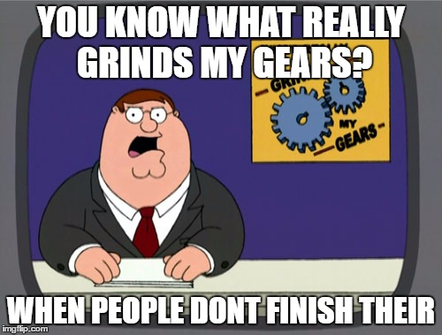 Grinds my Gears (unfinished) | YOU KNOW WHAT REALLY GRINDS MY GEARS? WHEN PEOPLE DONT FINISH THEIR | image tagged in memes,peter griffin news | made w/ Imgflip meme maker