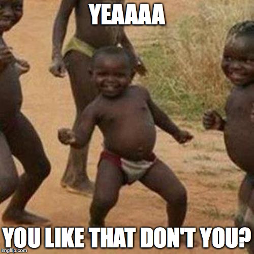 Third World Success Kid | YEAAAA; YOU LIKE THAT DON'T YOU? | image tagged in memes,third world success kid | made w/ Imgflip meme maker