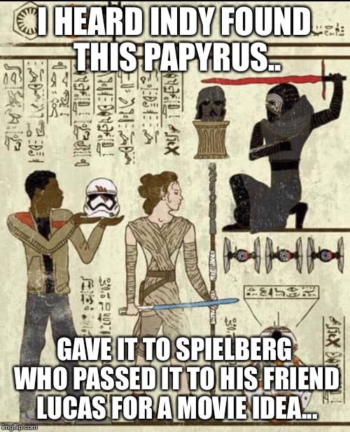 star wars heiroglyphics | I HEARD INDY FOUND THIS PAPYRUS.. GAVE IT TO SPIELBERG WHO PASSED IT TO HIS FRIEND LUCAS FOR A MOVIE IDEA... | image tagged in star wars heiroglyphics | made w/ Imgflip meme maker