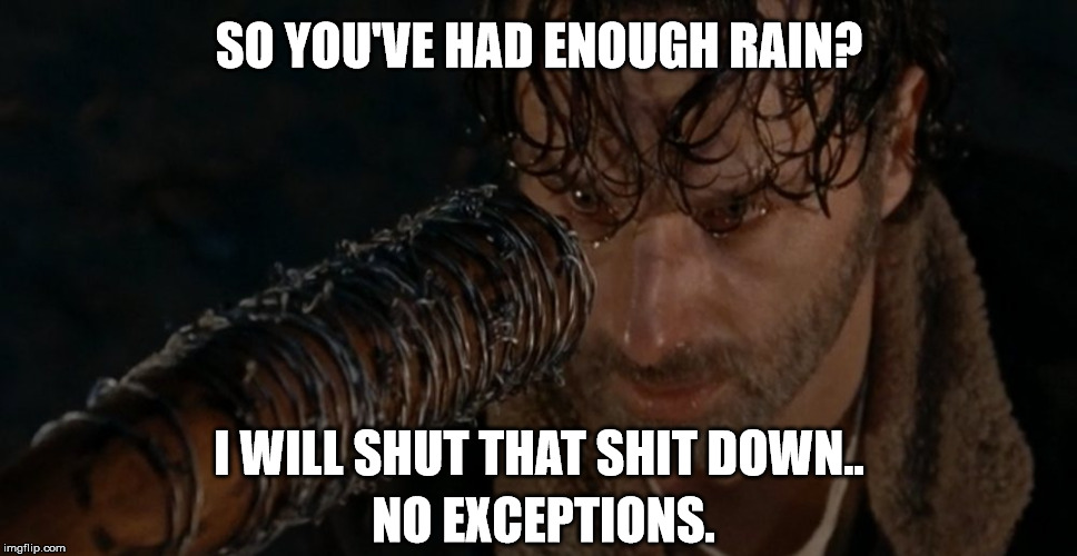 SO YOU'VE HAD ENOUGH RAIN? I WILL SHUT THAT SHIT DOWN.. NO EXCEPTIONS. | image tagged in 2017,rain,california,drought | made w/ Imgflip meme maker