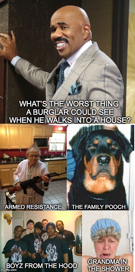 Home Security | WHAT’S THE WORST THING A BURGLAR COULD SEE WHEN HE WALKS INTO A HOUSE? ARMED RESISTANCE; THE FAMILY POOCH; GRANDMA IN THE SHOWER; BOYZ FROM THE HOOD | image tagged in steve harvey,quiz | made w/ Imgflip meme maker