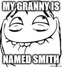 giggle troll |  MY GRANNY IS; NAMED SMITH | image tagged in giggle troll | made w/ Imgflip meme maker