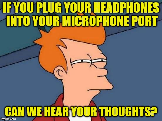 Futurama Fry Meme | IF YOU PLUG YOUR HEADPHONES INTO YOUR MICROPHONE PORT CAN WE HEAR YOUR THOUGHTS? | image tagged in memes,futurama fry | made w/ Imgflip meme maker
