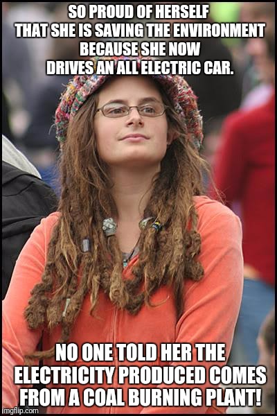 College Liberal Meme | SO PROUD OF HERSELF THAT SHE IS SAVING THE ENVIRONMENT BECAUSE SHE NOW DRIVES AN ALL ELECTRIC CAR. NO ONE TOLD HER THE ELECTRICITY PRODUCED COMES FROM A COAL BURNING PLANT! | image tagged in memes,college liberal | made w/ Imgflip meme maker