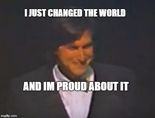 Steve Jobs | I JUST CHANGED THE WORLD; AND IM PROUD ABOUT IT | image tagged in steve jobs | made w/ Imgflip meme maker
