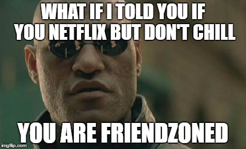 Matrix Morpheus Meme | WHAT IF I TOLD YOU IF YOU NETFLIX BUT DON'T CHILL; YOU ARE FRIENDZONED | image tagged in memes,matrix morpheus,netflix and chill,friendzone | made w/ Imgflip meme maker