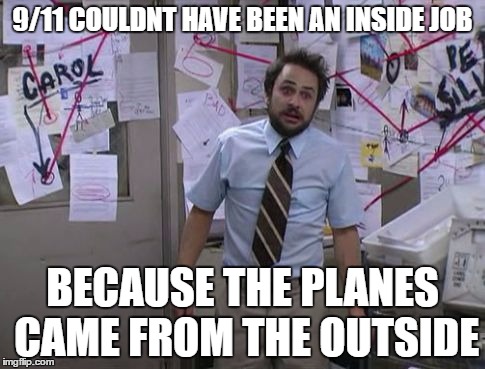 Charlie Day Conspiracy | 9/11 COULDNT HAVE BEEN AN INSIDE JOB; BECAUSE THE PLANES CAME FROM THE OUTSIDE | image tagged in charlie day conspiracy | made w/ Imgflip meme maker