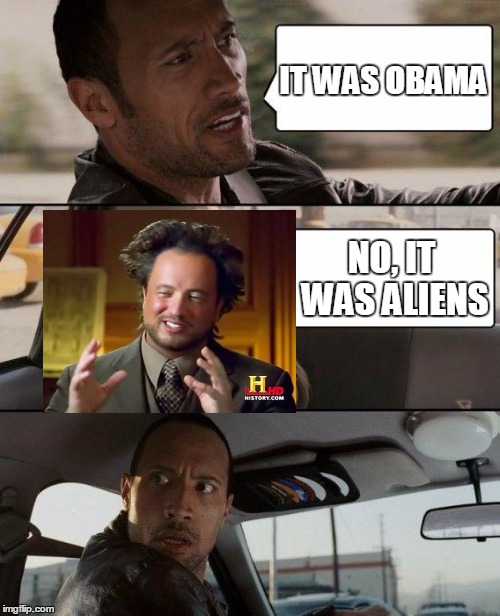 The Rock Driving Meme | IT WAS OBAMA NO, IT WAS ALIENS | image tagged in memes,the rock driving | made w/ Imgflip meme maker
