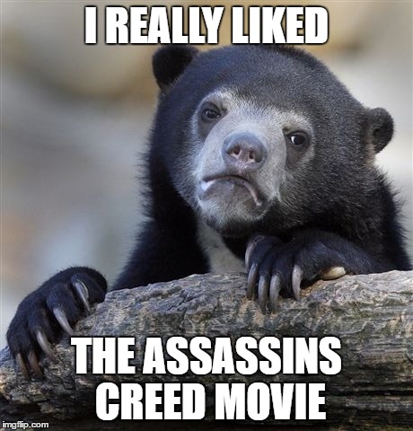 Confession Bear | I REALLY LIKED; THE ASSASSINS CREED MOVIE | image tagged in memes,confession bear | made w/ Imgflip meme maker