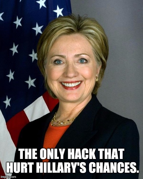 Hillary Clinton Meme | THE ONLY HACK THAT HURT HILLARY'S CHANCES. | image tagged in memes,hillary clinton | made w/ Imgflip meme maker