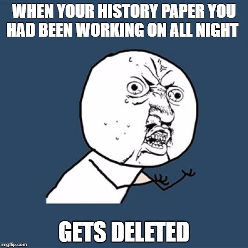 Y U No | WHEN YOUR HISTORY PAPER YOU HAD BEEN WORKING ON ALL NIGHT; GETS DELETED | image tagged in memes,y u no | made w/ Imgflip meme maker
