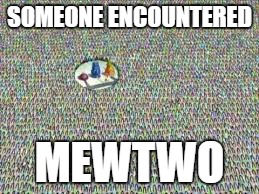 SOMEONE ENCOUNTERED; MEWTWO | image tagged in pokemon go,mewtwo,spongebob | made w/ Imgflip meme maker