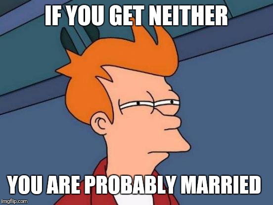 Futurama Fry Meme | IF YOU GET NEITHER YOU ARE PROBABLY MARRIED | image tagged in memes,futurama fry | made w/ Imgflip meme maker