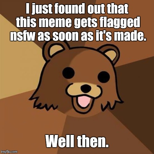 Pedobear Meme | I just found out that this meme gets flagged nsfw as soon as it's made. Well then. | image tagged in memes,pedobear | made w/ Imgflip meme maker