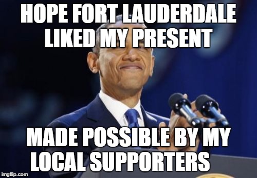 2nd Term Obama | HOPE FORT LAUDERDALE LIKED MY PRESENT; MADE POSSIBLE BY MY LOCAL SUPPORTERS | image tagged in memes,2nd term obama | made w/ Imgflip meme maker