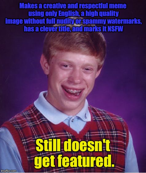 Bad luck Brian joins Imgflip! | Makes a creative and respectful meme using only English, a high quality image without full nudity or spammy watermarks, has a clever title, and marks it NSFW; Still doesn't get featured. | image tagged in memes,bad luck brian | made w/ Imgflip meme maker