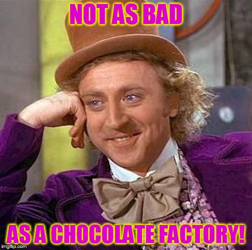 Creepy Condescending Wonka Meme | NOT AS BAD AS A CHOCOLATE FACTORY! | image tagged in memes,creepy condescending wonka | made w/ Imgflip meme maker