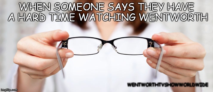 WHEN SOMEONE SAYS THEY HAVE A HARD TIME WATCHING WENTWORTH; WENTWORTHTVSHOWWORLDWIDE | image tagged in sunglasses | made w/ Imgflip meme maker