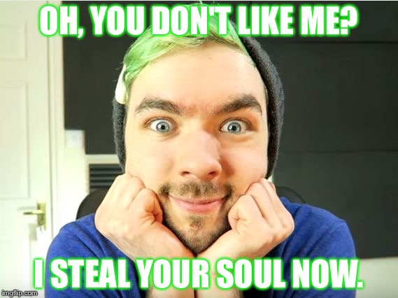 Jacksepticeye | OH, YOU DON'T LIKE ME? I STEAL YOUR SOUL NOW. | image tagged in jacksepticeye | made w/ Imgflip meme maker