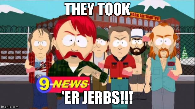 They took our jobs | THEY TOOK; 'ER JERBS!!! | image tagged in they took our jobs | made w/ Imgflip meme maker