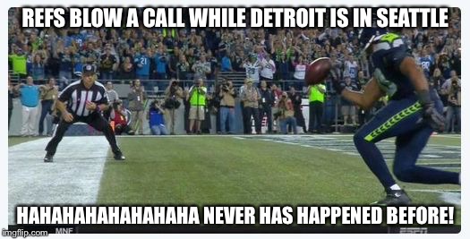 Detroit Lions VS Seattle Seahwaks Blown Call Bad Ref | REFS BLOW A CALL WHILE DETROIT IS IN SEATTLE; HAHAHAHAHAHAHAHA NEVER HAS HAPPENED BEFORE! | image tagged in detroit lions vs seattle seahwaks blown call bad ref | made w/ Imgflip meme maker