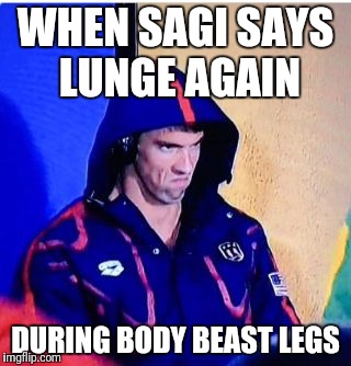 Michael Phelps Death Stare Meme | WHEN SAGI SAYS LUNGE AGAIN; DURING BODY BEAST LEGS | image tagged in memes,michael phelps death stare | made w/ Imgflip meme maker