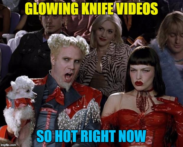 Literally | GLOWING KNIFE VIDEOS; SO HOT RIGHT NOW | image tagged in memes,mugatu so hot right now,glowing knife videos,trends | made w/ Imgflip meme maker