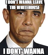 Obama crying | I DON'T WANNA LEAVE THE WHITEHOUSE; I DONT' WANNA | image tagged in obama crying,memes,obama,election 2016 aftermath | made w/ Imgflip meme maker