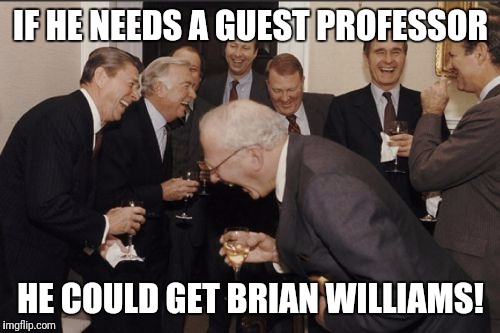 Laughing Men In Suits Meme | IF HE NEEDS A GUEST PROFESSOR HE COULD GET BRIAN WILLIAMS! | image tagged in memes,laughing men in suits | made w/ Imgflip meme maker