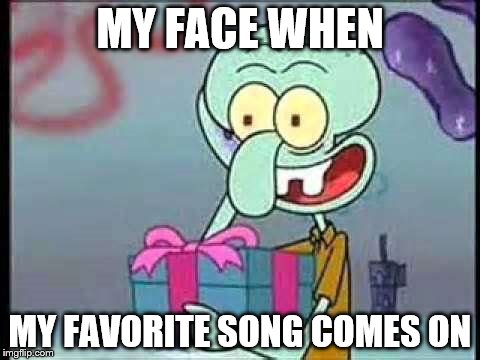 Skidward | MY FACE WHEN; MY FAVORITE SONG COMES ON | image tagged in skidward | made w/ Imgflip meme maker